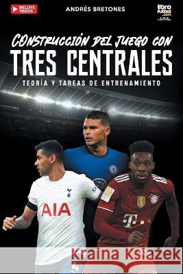 Construcción de juego con tres centrales: Teoría y tareas de entrenamiento Bretones, Andrés 9789878943039 Librofutbol.com - książka