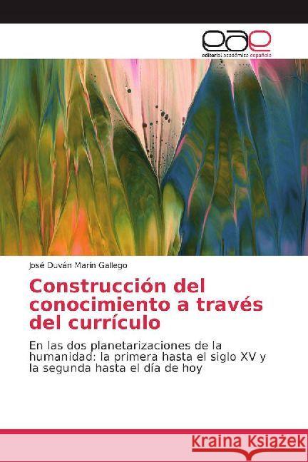 Construcción del conocimiento a través del currículo : En las dos planetarizaciones de la humanidad: la primera hasta el siglo XV y la segunda hasta el día de hoy Marín Gallego, José Duván 9786202233347 Editorial Académica Española - książka