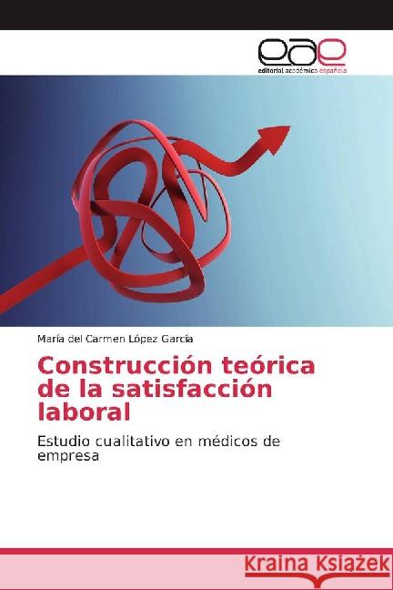 Construcción teórica de la satisfacción laboral : Estudio cualitativo en médicos de empresa López García, María del Carmen 9783659703812 Editorial Académica Española - książka