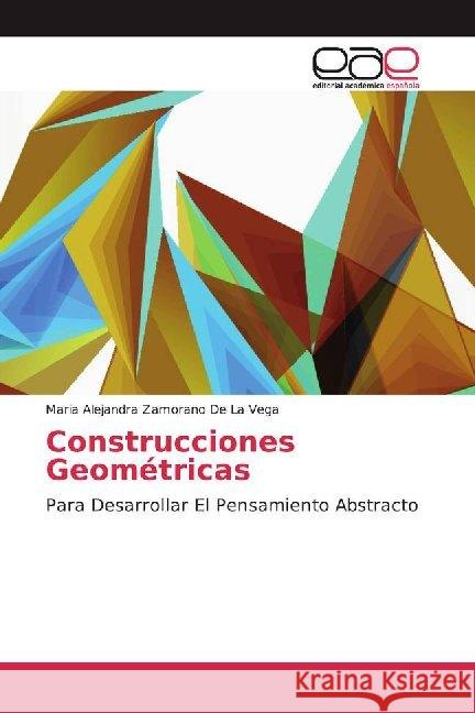 Construcciones Geométricas : Para Desarrollar El Pensamiento Abstracto Zamorano De La Vega, Maria Alejandra 9786202167413 Editorial Académica Española - książka