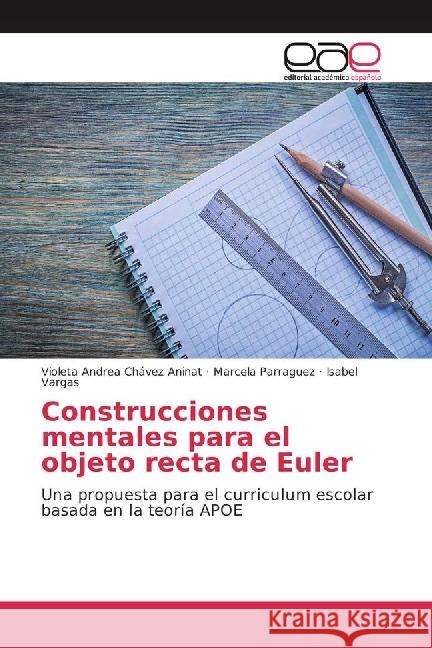 Construcciones mentales para el objeto recta de Euler : Una propuesta para el curriculum escolar basada en la teoría APOE Chávez Aninat, Violeta Andrea; Parraguez, Marcela; Vargas, Isabel 9783841766977 Editorial Académica Española - książka