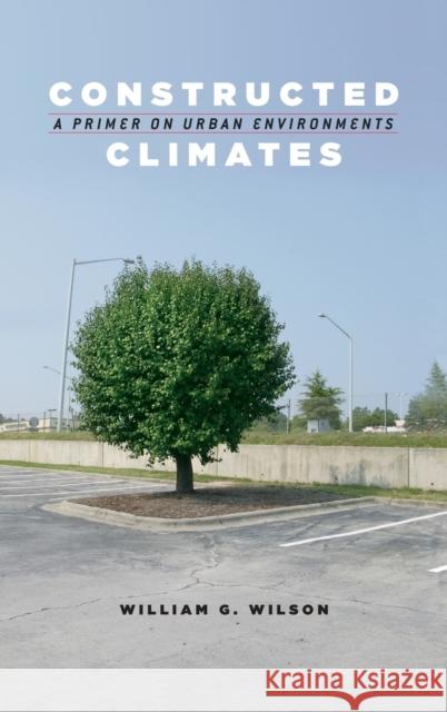 Constructed Climates: A Primer on Urban Environments Wilson, William G. 9780226901459 University of Chicago Press - książka