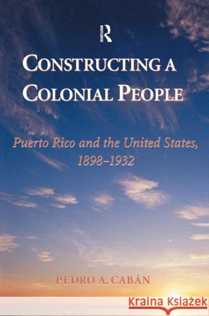 Constructing a Colonial People: Puerto Rico and the United States, 1898-1932 Caban, Pedro A. 9780367315153 Taylor and Francis - książka