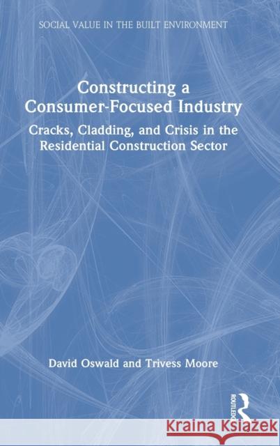 Constructing a Consumer-Focused Industry: Cracks, Cladding and Crisis in the Residential Construction Sector David Oswald Trivess Moore 9781032009094 Routledge - książka