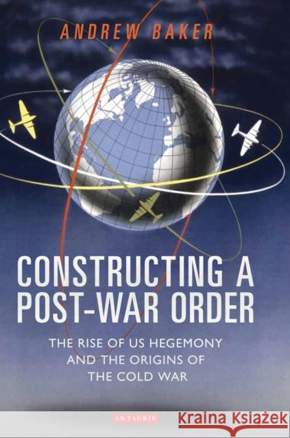 Constructing a Post-War Order: The Rise of Us Hegemony and the Origins of the Cold War Andrew Baker 9781784536855 I B TAURIS - książka