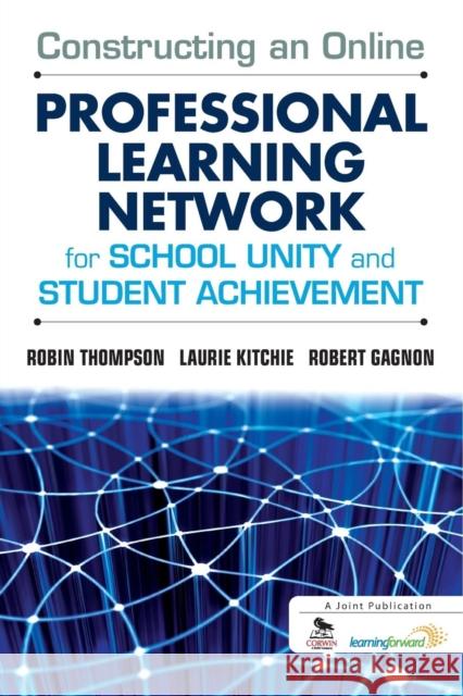 Constructing an Online Professional Learning Network for School Unity and Student Achievement Laurie Kitchie Robert J. Gagnon Robin Thompson 9781412994927 Corwin Press - książka