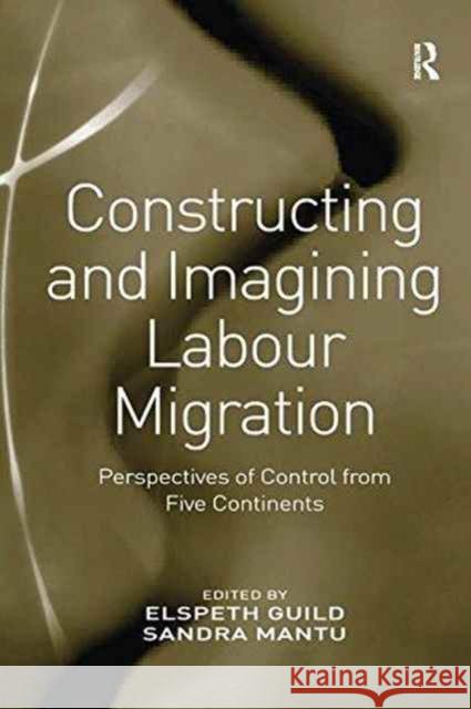 Constructing and Imagining Labour Migration: Perspectives of Control from Five Continents Ms. Sandra Mantu Professor Elspeth Guild  9781138251991 Routledge - książka