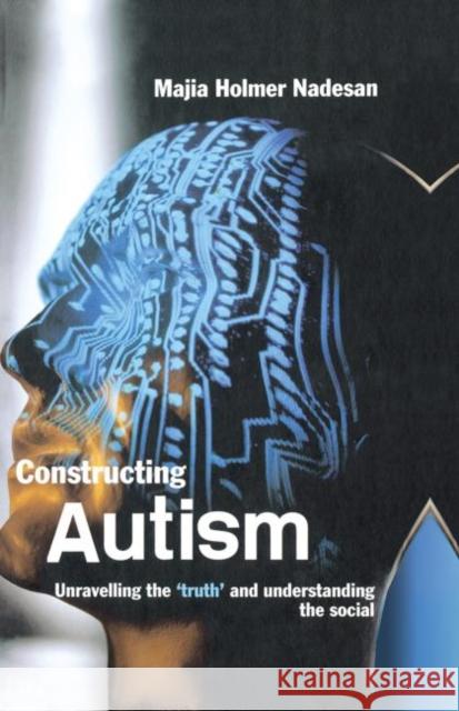 Constructing Autism : Unravelling the 'Truth' and Understanding the Social Majia Holmer Nadesan 9780415321808 Routledge - książka