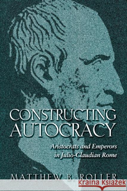 Constructing Autocracy: Aristocrats and Emperors in Julio-Claudian Rome Roller, Matthew B. 9780691171418 John Wiley & Sons - książka