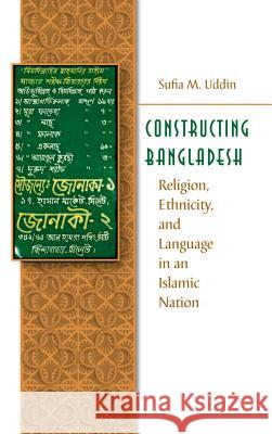 Constructing Bangladesh: Religion, Ethnicity, and Language in an Islamic Nation Uddin, Sufia M. 9781469615196 University of North Carolina Press - książka