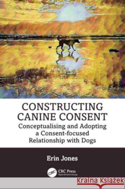 Constructing Canine Consent Erin (Merit Dog Training, NZ) Jones 9781032421599 Taylor & Francis Ltd - książka