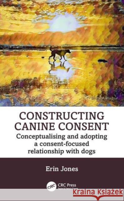 Constructing Canine Consent Erin (Merit Dog Training, NZ) Jones 9781032421674 Taylor & Francis Ltd - książka