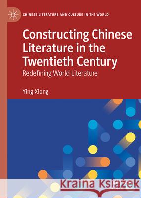 Constructing Chinese Literature in the Twentieth Century: Redefining World Literature Ying Xiong 9783032121844 Palgrave MacMillan - książka