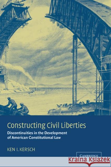 Constructing Civil Liberties: Discontinuities in the Development of American Constitutional Law Ken I. Kersch (Princeton University, New Jersey) 9780521811781 Cambridge University Press - książka