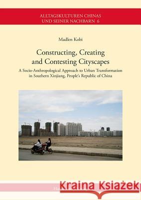 Constructing, Creating and Contesting Cityscapes: A Socio-Anthropological Approach to Urban Transformation in Southern Xinjiang, People's Republic of Kobi, Madlen 9783447105903 Harrassowitz - książka