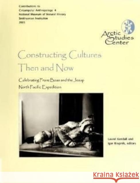 Constructing Cultures: Then and Now: Celebrating Franz Boas and the Jessup North Pacific Expedition Laurel Kendall Igor Krupnik 9780967342948 Arctic Studies Center - książka
