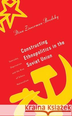 Constructing Ethnopolitics in the Soviet Union: Samizdat, Deprivation and the Rise of Ethnic Nationalism D. Zisserman-Brodsky 9781349526680 Palgrave MacMillan - książka