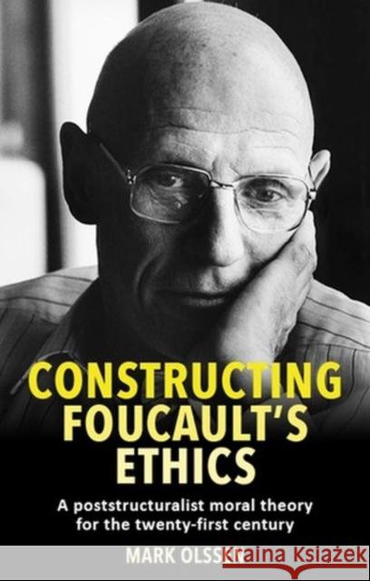 Constructing Foucault's Ethics: A Poststructuralist Moral Theory for the Twenty-First Century  9781526156600 Manchester University Press - książka