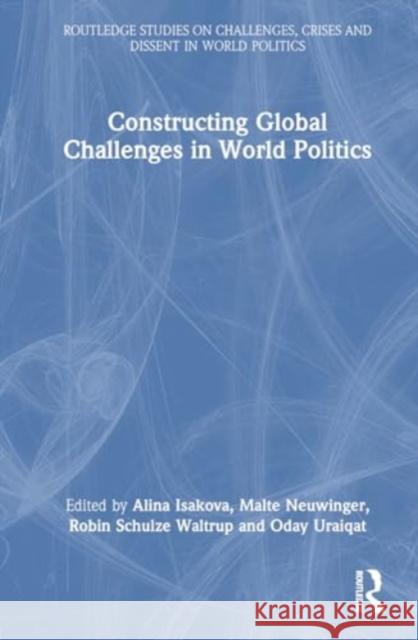 Constructing Global Challenges in World Politics Alina Isakova Malte Neuwinger Robin Schulz 9781032590882 Routledge - książka