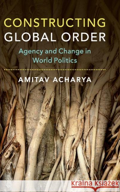 Constructing Global Order: Agency and Change in World Politics Amitav Acharya 9781107170711 Cambridge University Press - książka