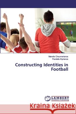 Constructing Identities in Football Choumerianos, Manolis; Kiprianos, Pandelis 9786200784254 LAP Lambert Academic Publishing - książka