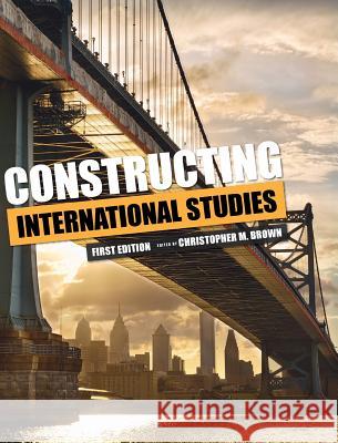 Constructing International Studies Christopher M. Brown 9781516556076 Cognella Academic Publishing - książka