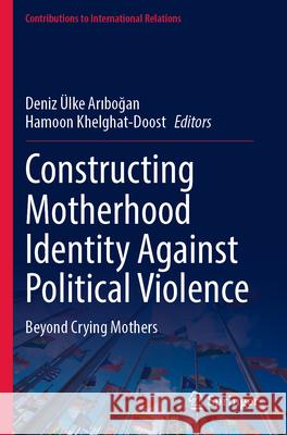 Constructing Motherhood Identity Against Political Violence: Beyond Crying Mothers Deniz ?lke Arıboğan Hamoon Khelghat-Doost 9783031365409 Springer - książka