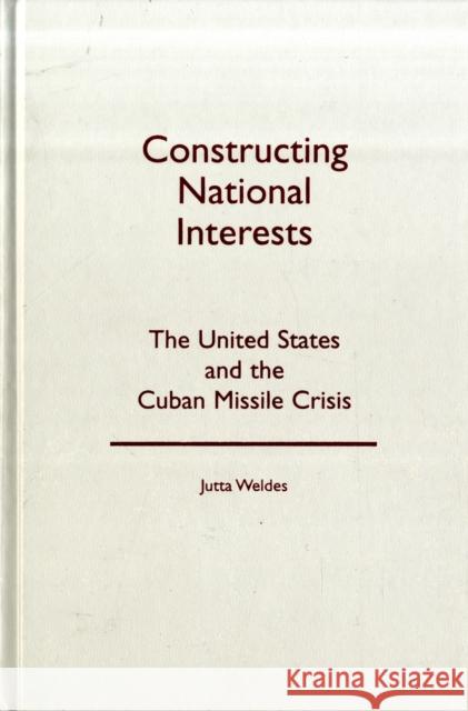 Constructing National Interests : The United States and the Cuban Missile Crisis Jutta Weldes 9780816631100 University of Minnesota Press - książka