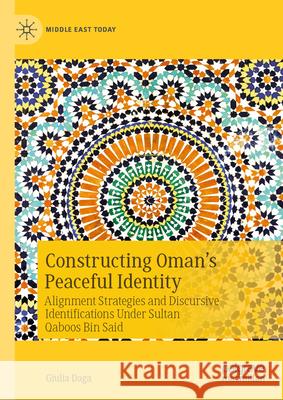 Constructing Oman's Peaceful Identity: Alignment Strategies and Discursive Identifications Under Sultan Qaboos Bin Said Giulia Daga 9783031624650 Palgrave MacMillan - książka