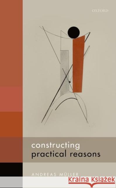 Constructing Practical Reasons Andreas (Assistant Professor, Institute of Philosophy, University of Bern) Muller 9780198754329 Oxford University Press - książka