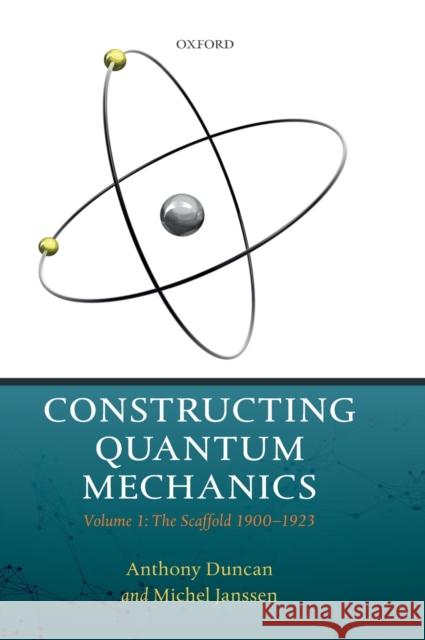 Constructing Quantum Mechanics: Volume 1: The Scaffold: 1900-1923 Anthony Duncan Michel Janssen 9780198845478 Oxford University Press, USA - książka