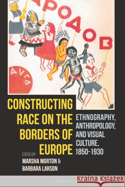 Constructing Race on the Borders of Europe: Ethnography, Anthropology, and Visual Culture, 1850-1930 Marsha Morton (Pratt Institute, USA), Barbara Larson (University of West Florida, USA) 9781350233058 Bloomsbury Publishing PLC - książka