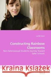 Constructing Rainbow Classrooms : Non-heterosexual Students Journey Toward Safer Schools Eaton, Lucille 9783639184402 VDM Verlag Dr. Müller - książka