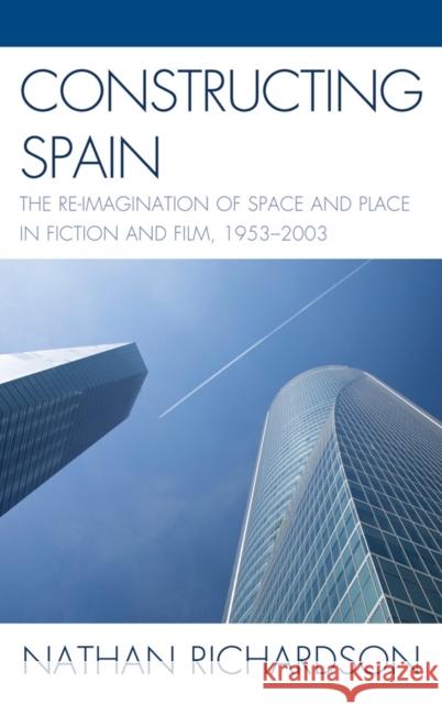 Constructing Spain: The Re-Imagination of Space and Place in Fiction and Film, 1953-2003 Richardson, Nathan 9781611483963 Bucknell University Press - książka