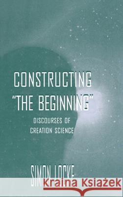 Constructing the Beginning: Discourses of Creation Science Locke, Simon 9780805823462 Lawrence Erlbaum Associates - książka