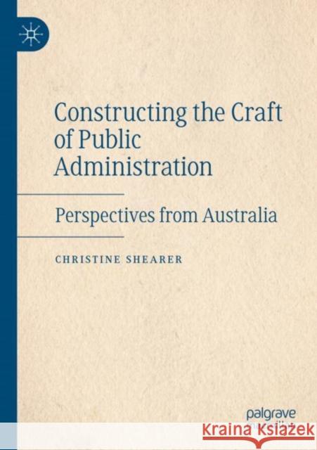 Constructing the Craft of Public Administration: Perspectives from Australia Shearer, Christine 9783030818982 Springer International Publishing - książka