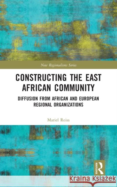 Constructing the East African Community: Diffusion from African and European Regional Organizations Mariel Reiss 9781032015958 Routledge - książka