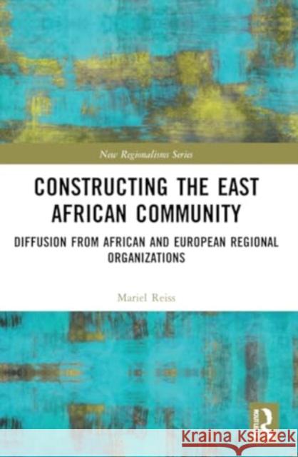 Constructing the East African Community: Diffusion from African and European Regional Organizations Mariel Reiss 9781032015965 Routledge - książka