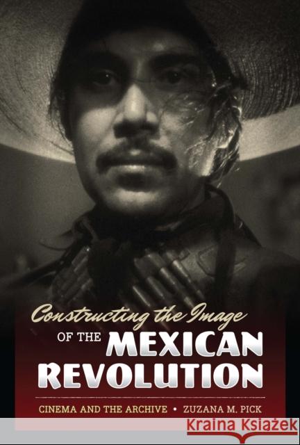 Constructing the Image of the Mexican Revolution: Cinema and the Archive Pick, Zuzana M. 9780292725621  - książka