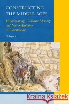 Constructing the Middle Ages: Historiography, Collective Memory and Nation-Building in Luxembourg Pit Péporté 9789004210677 Brill - książka