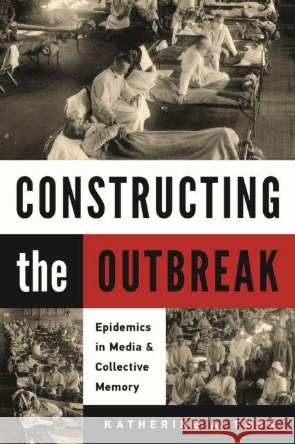 Constructing the Outbreak: Epidemics in Media and Collective Memory Katherine A. Foss 9781625345271 University of Massachusetts Press - książka