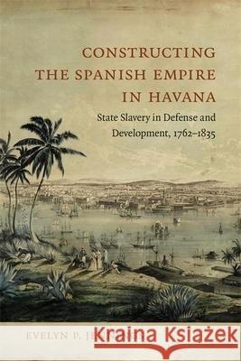 Constructing the Spanish Empire in Havana: State Slavery in Defense and Development, 1762-1835 Evelyn Jennings 9780807173947 LSU Press - książka