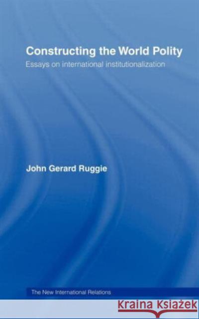 Constructing the World Polity: Essays on International Institutionalisation Ruggie, John Gerard 9780415099905 Routledge - książka