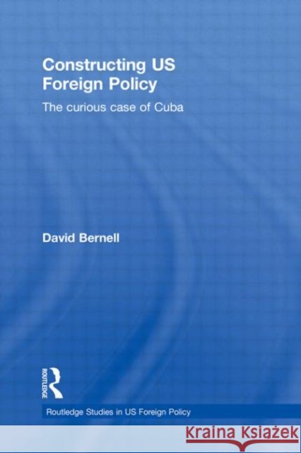 Constructing US Foreign Policy : The Curious Case of Cuba David Bernell 9780415830171 Routledge - książka