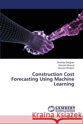 Construction Cost Forecasting Using Machine Learning Dehghan, Shahide, Norouzi, Hossein, Gholami, Hossein 9786208064006 LAP Lambert Academic Publishing - książka