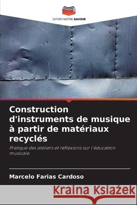Construction d'instruments de musique à partir de matériaux recyclés Farias Cardoso, Marcelo 9786203921533 Editions Notre Savoir - książka