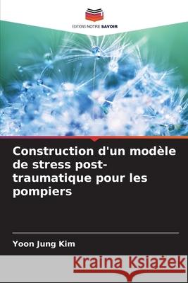 Construction d'un modèle de stress post-traumatique pour les pompiers Kim, Yoon Jung 9786209377181 Editions Notre Savoir - książka