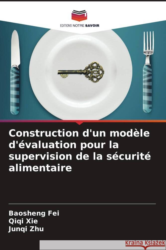 Construction d'un modèle d'évaluation pour la supervision de la sécurité alimentaire Fei, Baosheng, Xie, Qiqi, Zhu, Junqi 9786205554562 Editions Notre Savoir - książka