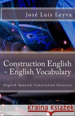 Construction English - English Vocabulary: English-Spanish Constrution Glossary Jose Luis Leyva 9781720667292 Createspace Independent Publishing Platform - książka