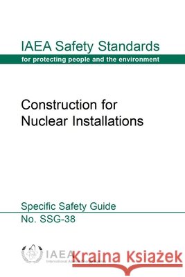Construction for Nuclear Installations: IAEA Safety Standards Series No. Ssg-38 International Atomic Energy Agency (IAEA 9789201027153 International Atomic Energy Agency - książka